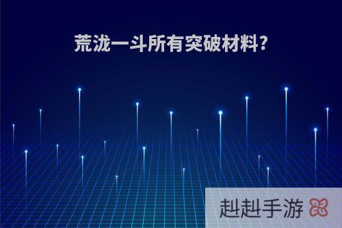 荒泷一斗所有突破材料?