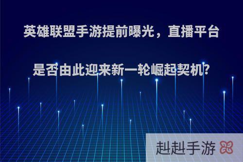 英雄联盟手游提前曝光，直播平台是否由此迎来新一轮崛起契机?