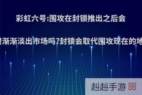 彩虹六号:围攻在封锁推出之后会被育碧渐渐淡出市场吗?封锁会取代围攻现在的地位吗?