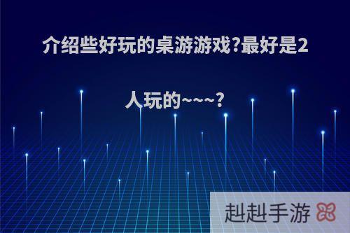 介绍些好玩的桌游游戏?最好是2人玩的~~~?