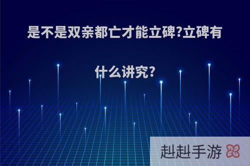 是不是双亲都亡才能立碑?立碑有什么讲究?