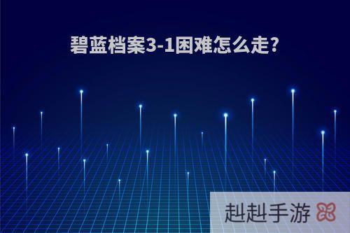 碧蓝档案3-1困难怎么走?