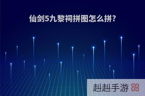 仙剑5九黎祠拼图怎么拼?