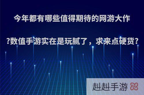 今年都有哪些值得期待的网游大作?数值手游实在是玩腻了，求来点硬货?