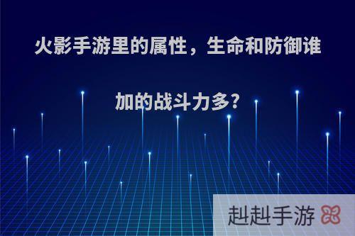 火影手游里的属性，生命和防御谁加的战斗力多?
