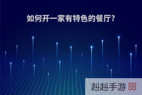 如何开一家有特色的餐厅?