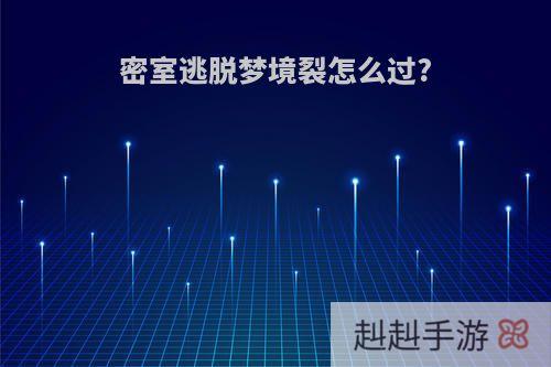 密室逃脱梦境裂怎么过?