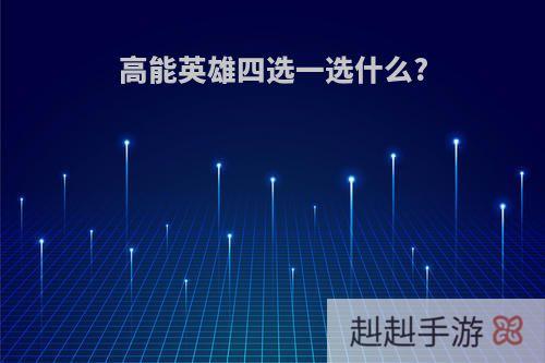 高能英雄四选一选什么?