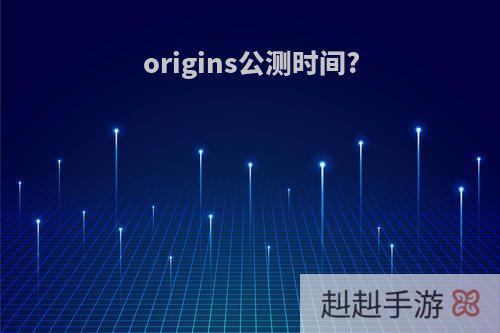 origins公测时间?