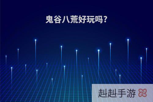 鬼谷八荒好玩吗?