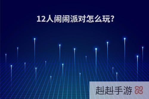 12人闹闹派对怎么玩?