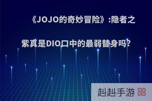 《JOJO的奇妙冒险》:隐者之紫真是DIO口中的最弱替身吗?