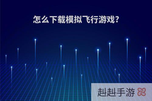 怎么下载模拟飞行游戏?