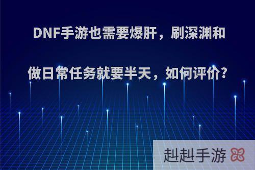 DNF手游也需要爆肝，刷深渊和做日常任务就要半天，如何评价?