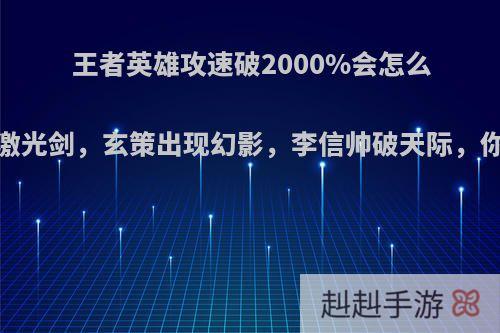 王者英雄攻速破2000%会怎么样?后羿变激光剑，玄策出现幻影，李信帅破天际，你觉得如何?