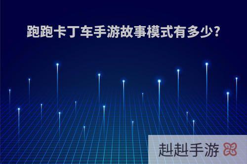 跑跑卡丁车手游故事模式有多少?