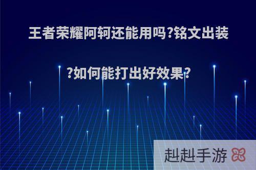 王者荣耀阿轲还能用吗?铭文出装?如何能打出好效果?