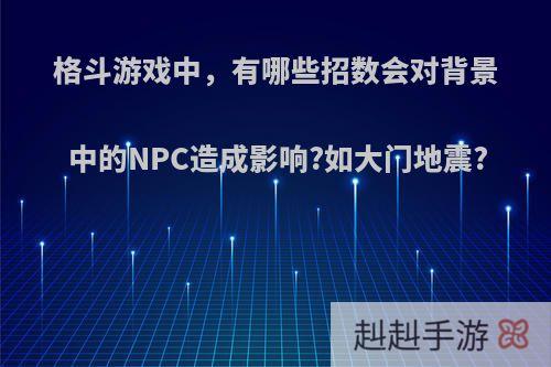 格斗游戏中，有哪些招数会对背景中的NPC造成影响?如大门地震?