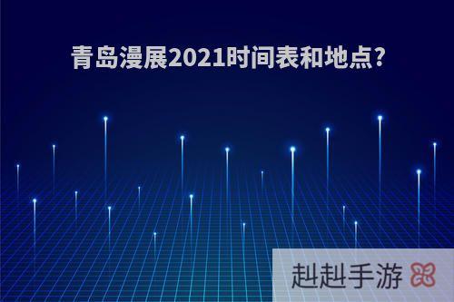 青岛漫展2021时间表和地点?