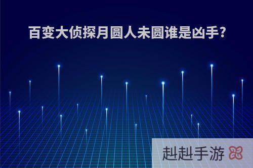 百变大侦探月圆人未圆谁是凶手?