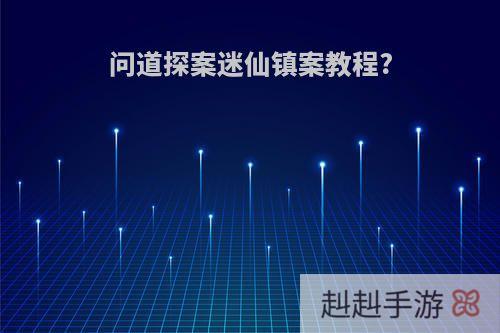 问道探案迷仙镇案教程?