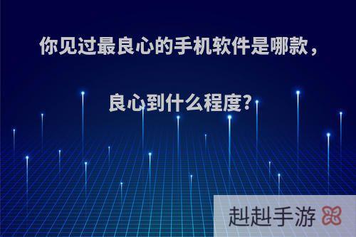 你见过最良心的手机软件是哪款，良心到什么程度?