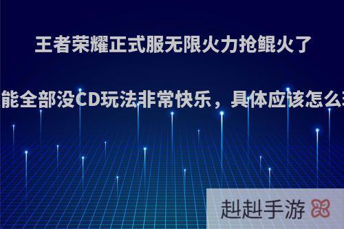 王者荣耀正式服无限火力抢鲲火了，技能全部没CD玩法非常快乐，具体应该怎么玩呢?