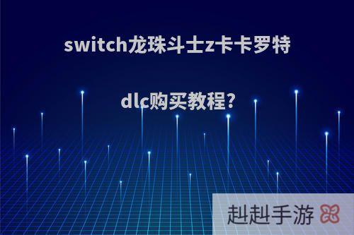 switch龙珠斗士z卡卡罗特dlc购买教程?