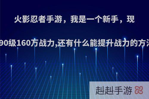 火影忍者手游，我是一个新手，现在90级160万战力,还有什么能提升战力的方法?