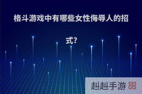 格斗游戏中有哪些女性侮辱人的招式?