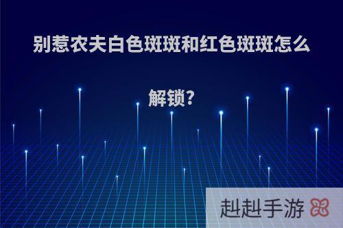 别惹农夫白色斑斑和红色斑斑怎么解锁?