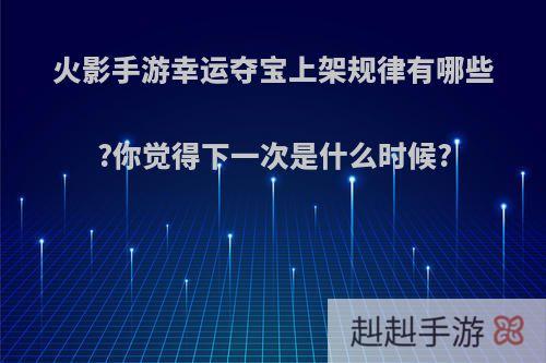火影手游幸运夺宝上架规律有哪些?你觉得下一次是什么时候?
