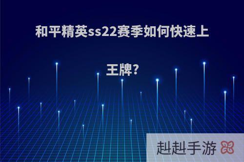 和平精英ss22赛季如何快速上王牌?