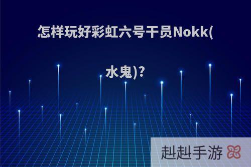 怎样玩好彩虹六号干员Nokk(水鬼)?
