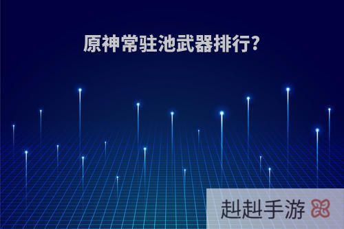 原神常驻池武器排行?