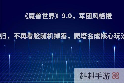 《魔兽世界》9.0，军团风格橙装回归，不再看脸随机掉落，爬塔会成核心玩法吗?