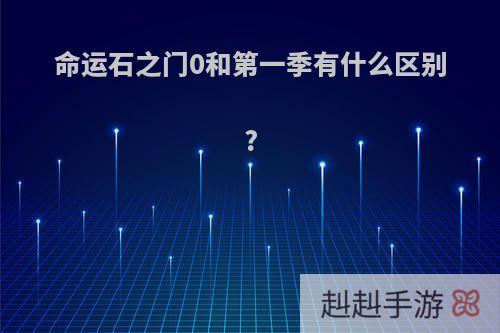 命运石之门0和第一季有什么区别?
