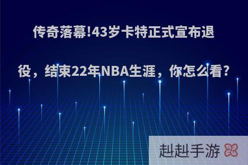 传奇落幕!43岁卡特正式宣布退役，结束22年NBA生涯，你怎么看?