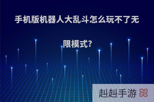 手机版机器人大乱斗怎么玩不了无限模式?