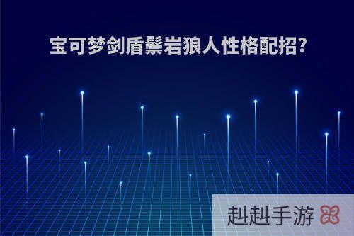宝可梦剑盾鬃岩狼人性格配招?