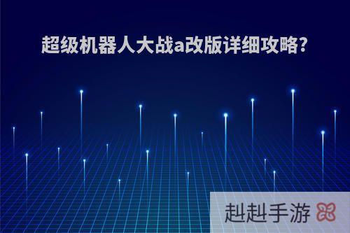 超级机器人大战a改版详细攻略?