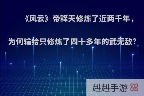 《风云》帝释天修炼了近两千年，为何输给只修炼了四十多年的武无敌?