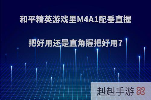 和平精英游戏里M4A1配垂直握把好用还是直角握把好用?
