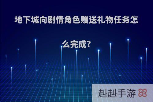 地下城向剧情角色赠送礼物任务怎么完成?