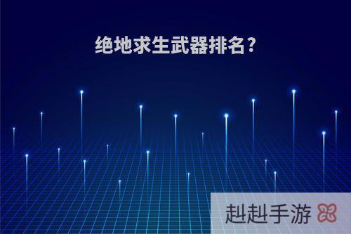 绝地求生武器排名?