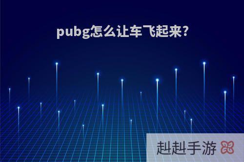 pubg怎么让车飞起来?