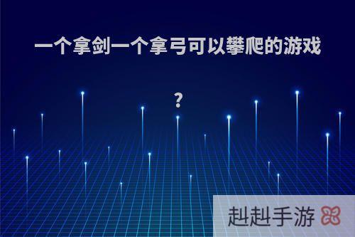 一个拿剑一个拿弓可以攀爬的游戏?