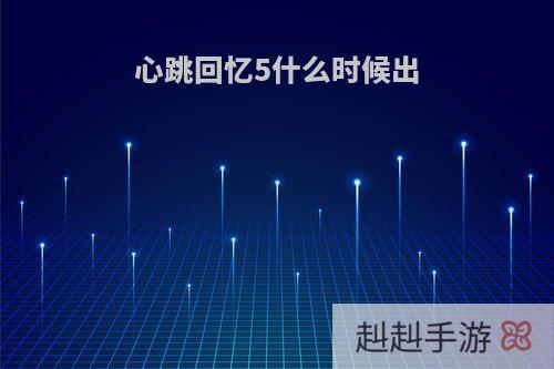心跳回忆5什么时候出