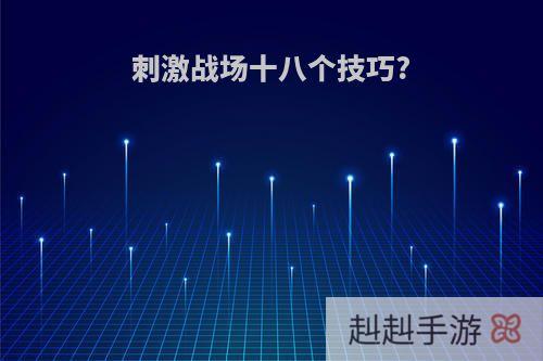 刺激战场十八个技巧?