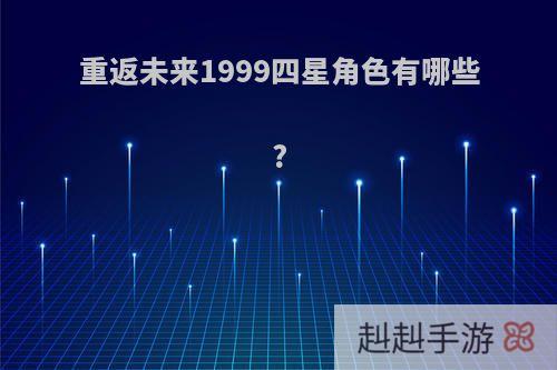 重返未来1999四星角色有哪些?
